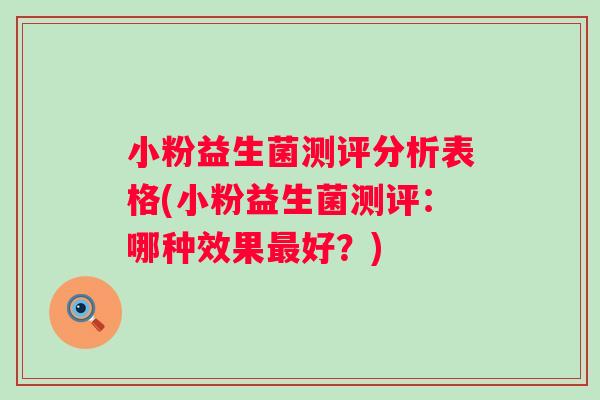小粉益生菌测评分析表格(小粉益生菌测评：哪种效果好？)