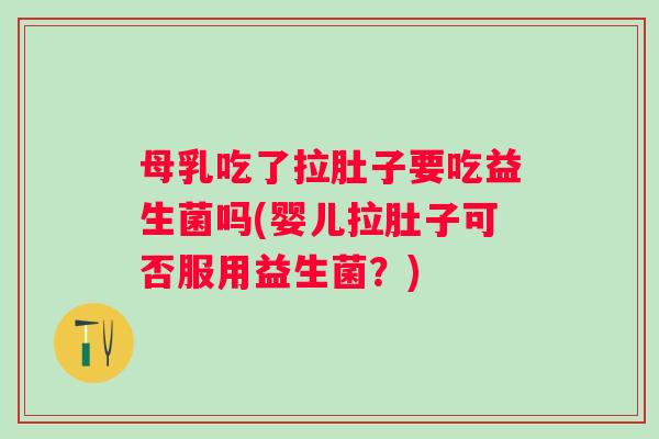 母乳吃了拉肚子要吃益生菌吗(婴儿拉肚子可否服用益生菌?) 母乳吃了拉肚子要吃益生菌吗(婴儿拉肚子可否服用益生菌?)