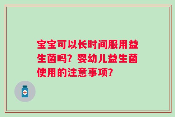 宝宝可以长时间服用益生菌吗？婴幼儿益生菌使用的注意事项？