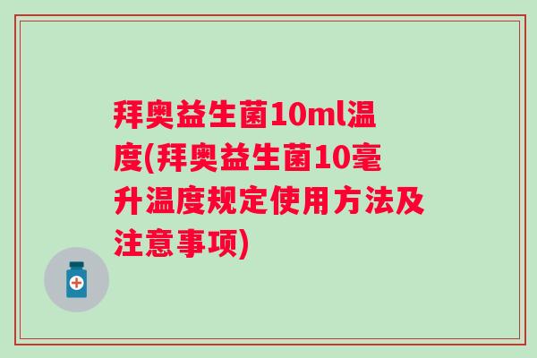 拜奥益生菌10ml温度(拜奥益生菌10毫升温度规定使用方法及注意事项) 拜奥益生菌10ml温度(拜奥益生菌10毫升温度规定使用方法及注意事项)