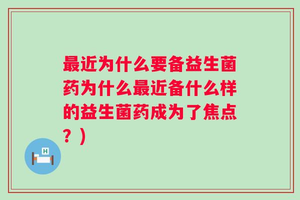 近为什么要备益生菌药为什么近备什么样的益生菌药成为了焦点?) 近为什么要备益生菌药为什么近备什么样的益生菌药成为了焦点?)