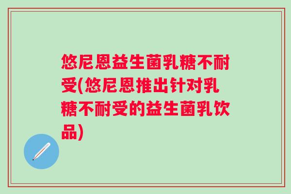 悠尼恩益生菌受(悠尼恩推出针对受的益生菌乳饮品) 悠尼恩益生菌受(悠尼恩推出针对受的益生菌乳饮品)