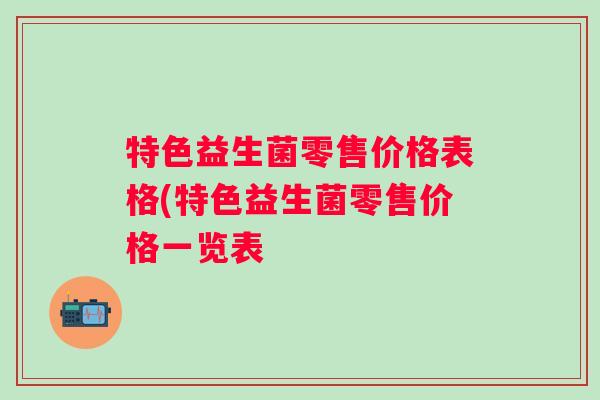特色益生菌零售价格表格(特色益生菌零售价格一览表