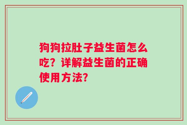 狗狗拉肚子益生菌怎么吃？详解益生菌的正确使用方法？