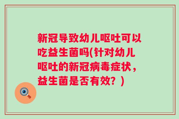 新冠导致幼儿可以吃益生菌吗(针对幼儿的新冠症状,益生菌是否有效?) 新冠导致幼儿可以吃益生菌吗(针对幼儿的新冠症状,益生菌是否有效?)