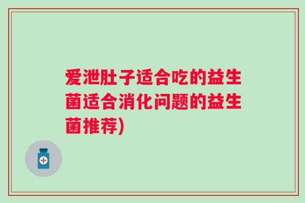 爱泄肚子适合吃的益生菌适合消化问题的益生菌推荐)