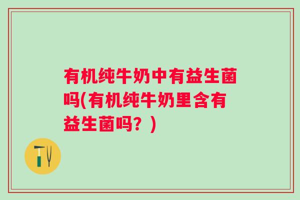 有机纯牛奶中有益生菌吗(有机纯牛奶里含有益生菌吗？)