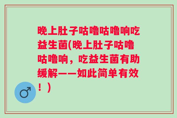 晚上肚子咕噜咕噜响吃益生菌(晚上肚子咕噜咕噜响,吃益生菌有助缓解——如此简单有效!) 晚上肚子咕噜咕噜响吃益生菌(晚上肚子咕噜咕噜响,吃益生菌有助缓解——如此简单有效!)