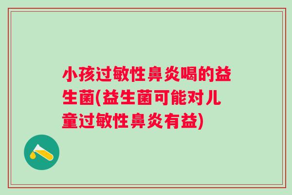 小孩性喝的益生菌(益生菌可能对儿童性有益) 小孩性喝的益生菌(益生菌可能对儿童性有益)