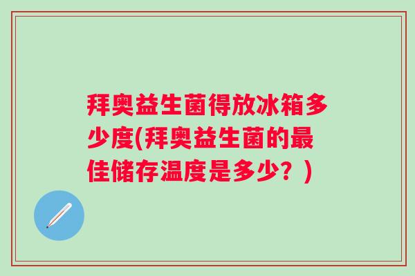拜奥益生菌得放冰箱多少度(拜奥益生菌的佳储存温度是多少？)