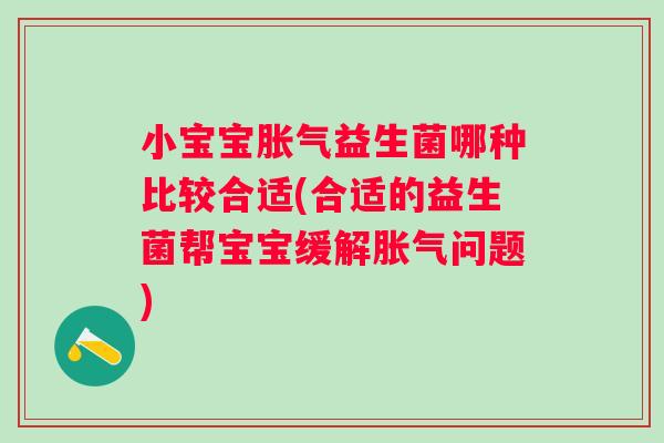 小宝宝益生菌哪种比较合适(合适的益生菌帮宝宝缓解问题) 小宝宝益生菌哪种比较合适(合适的益生菌帮宝宝缓解问题)