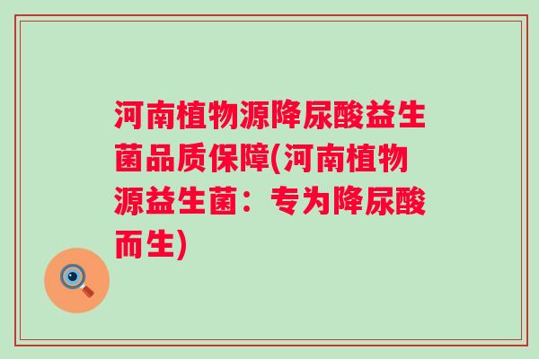 河南植物源降尿酸益生菌品质保障(河南植物源益生菌：专为降尿酸而生)
