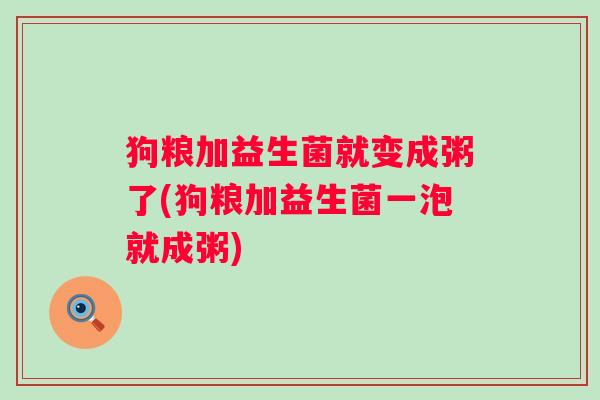 狗粮加益生菌就变成粥了(狗粮加益生菌一泡就成粥) 狗粮加益生菌就变成粥了(狗粮加益生菌一泡就成粥)