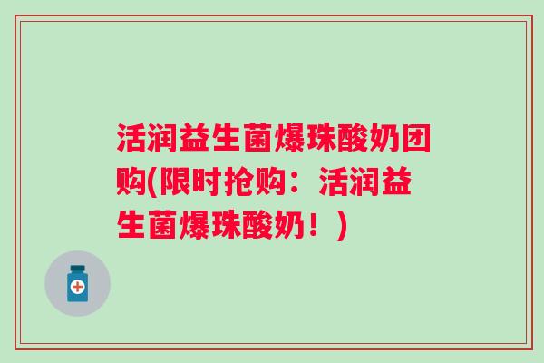 活润益生菌爆珠酸奶团购(限时抢购：活润益生菌爆珠酸奶！)