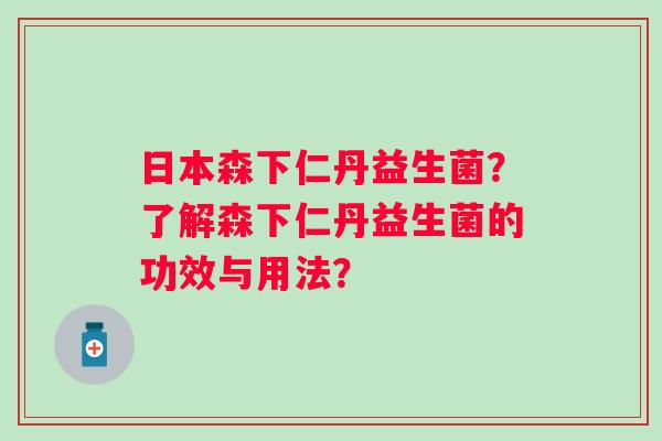 日本森下仁丹益生菌?了解森下仁丹益生菌的功效与用法? 日本森下仁丹益生菌?了解森下仁丹益生菌的功效与用法?