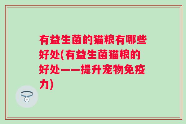 有益生菌的猫粮有哪些好处(有益生菌猫粮的好处——提升宠物力)