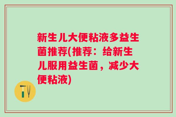 新生儿大便粘液多益生菌推荐(推荐:给新生儿服用益生菌,减少大便粘液) 新生儿大便粘液多益生菌推荐(推荐:给新生儿服用益生菌,减少大便粘液)
