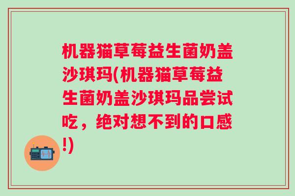 机器猫草莓益生菌奶盖沙琪玛(机器猫草莓益生菌奶盖沙琪玛品尝试吃,绝对想不到的口感!) 机器猫草莓益生菌奶盖沙琪玛(机器猫草莓益生菌奶盖沙琪玛品尝试吃,绝对想不到的口感!)