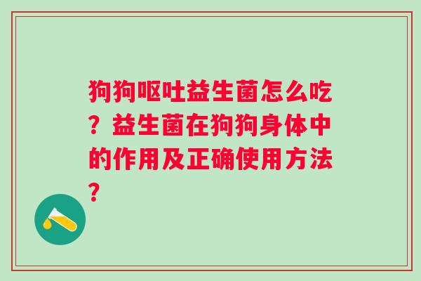 狗狗益生菌怎么吃？益生菌在狗狗身体中的作用及正确使用方法？