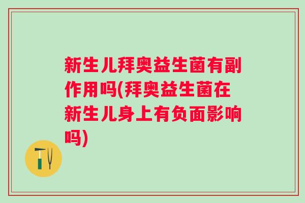 新生儿拜奥益生菌有副作用吗(拜奥益生菌在新生儿身上有负面影响吗)