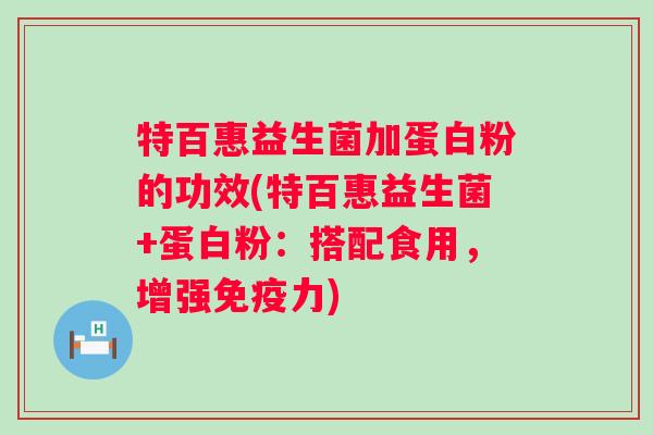 特百惠益生菌加蛋白粉的功效(特百惠益生菌+蛋白粉：搭配食用，增强力)