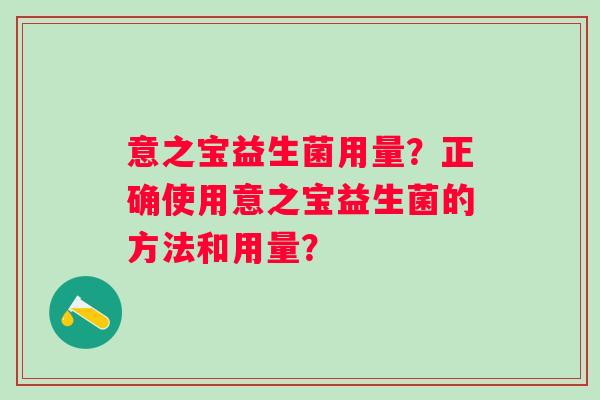 意之宝益生菌用量?正确使用意之宝益生菌的方法和用量? 意之宝益生菌用量?正确使用意之宝益生菌的方法和用量?