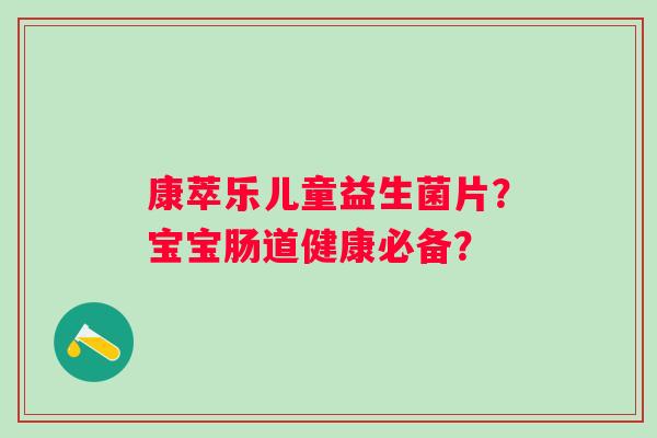康萃乐儿童益生菌片？宝宝肠道健康必备？