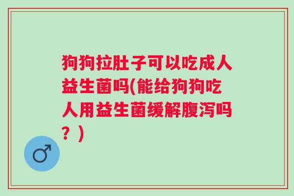 狗狗拉肚子可以吃成人益生菌吗(能给狗狗吃人用益生菌缓解吗？)