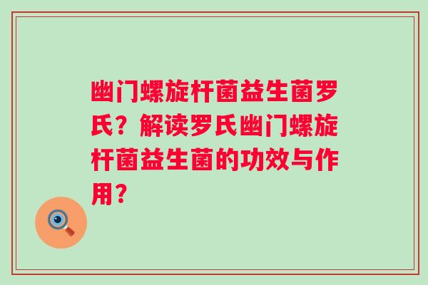 幽门螺旋杆菌益生菌罗氏?解读罗氏幽门螺旋杆菌益生菌的功效与作用? 幽门螺旋杆菌益生菌罗氏?解读罗氏幽门螺旋杆菌益生菌的功效与作用?