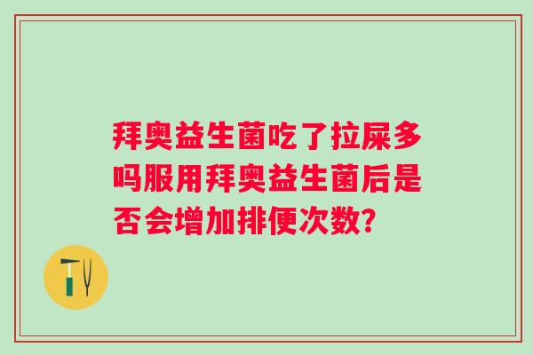 拜奥益生菌吃了拉屎多吗服用拜奥益生菌后是否会增加排便次数? 拜奥益生菌吃了拉屎多吗服用拜奥益生菌后是否会增加排便次数?