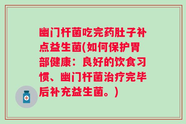 幽门杆菌吃完药肚子补点益生菌(如何保护胃部健康:良好的饮食习惯、幽门杆菌完毕后补充益生菌。) 幽门杆菌吃完药肚子补点益生菌(如何保护胃部健康:良好的饮食习惯、幽门杆菌完毕后补充益生菌。)