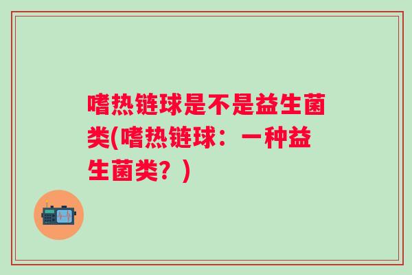 嗜热链球是不是益生菌类(嗜热链球:一种益生菌类?) 嗜热链球是不是益生菌类(嗜热链球:一种益生菌类?)