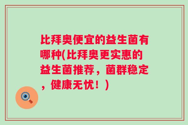 比拜奥便宜的益生菌有哪种(比拜奥更实惠的益生菌推荐,菌群稳定,健康无忧!) 比拜奥便宜的益生菌有哪种(比拜奥更实惠的益生菌推荐,菌群稳定,健康无忧!)