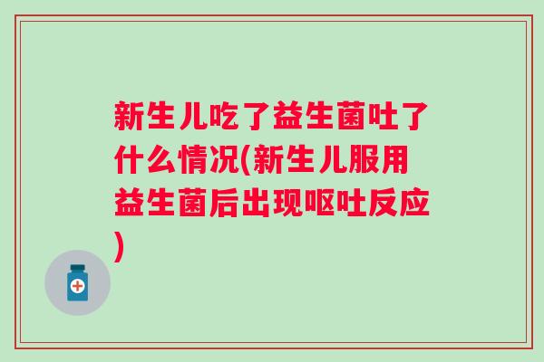 新生儿吃了益生菌吐了什么情况(新生儿服用益生菌后出现呕吐反应)