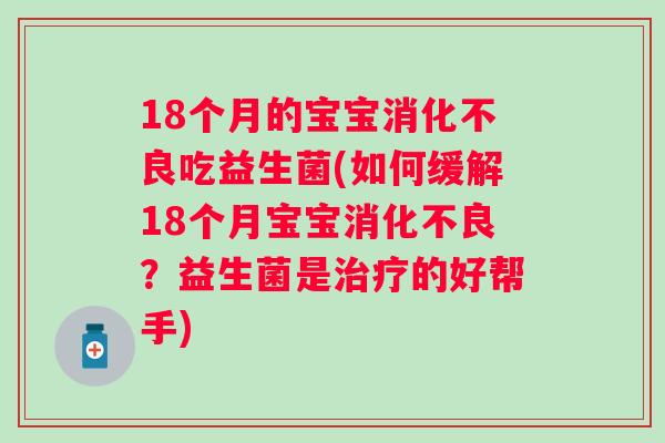 18个月的宝宝消化不良吃益生菌(如何缓解18个月宝宝消化不良？益生菌是治疗的好帮手)