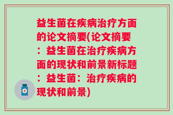 益生菌在方面的论文摘要(论文摘要:益生菌在方面的现状和前景新标题:益生菌:的现状和前景) 益生菌在方面的论文摘要(论文摘要:益生菌在方面的现状和前景新标题:益生菌:的现状和前景)