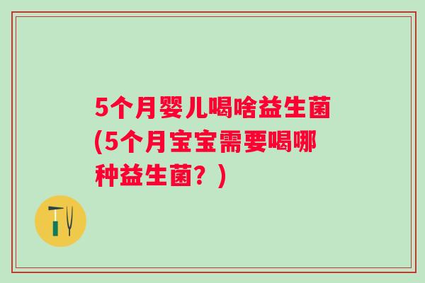 5个月婴儿喝啥益生菌(5个月宝宝需要喝哪种益生菌？)