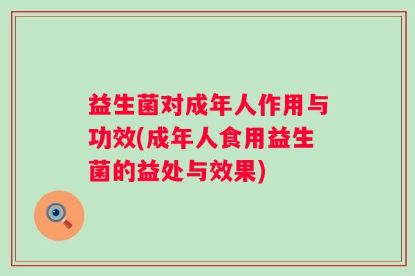 益生菌对成年人作用与功效(成年人食用益生菌的益处与效果) 益生菌对成年人作用与功效(成年人食用益生菌的益处与效果)