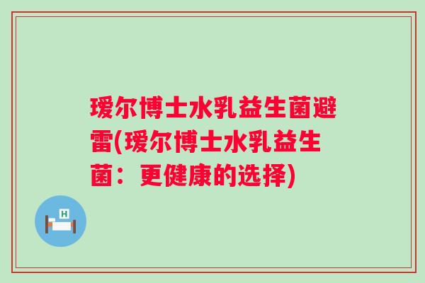 瑷尔博士水乳益生菌避雷(瑷尔博士水乳益生菌：更健康的选择)