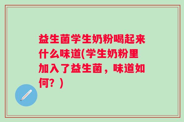 益生菌学生奶粉喝起来什么味道(学生奶粉里加入了益生菌,味道如何?) 益生菌学生奶粉喝起来什么味道(学生奶粉里加入了益生菌,味道如何?)