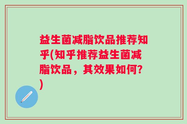 益生菌减脂饮品推荐知乎(知乎推荐益生菌减脂饮品,其效果如何?) 益生菌减脂饮品推荐知乎(知乎推荐益生菌减脂饮品,其效果如何?)
