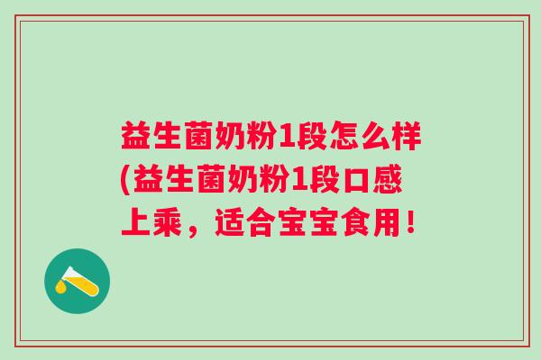 益生菌奶粉1段怎么样(益生菌奶粉1段口感上乘,适合宝宝食用! 益生菌奶粉1段怎么样(益生菌奶粉1段口感上乘,适合宝宝食用!