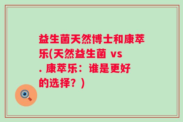 益生菌天然博士和康萃乐(天然益生菌 vs. 康萃乐：谁是更好的选择？)