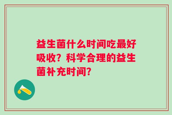 益生菌什么时间吃最好吸收？科学合理的益生菌补充时间？