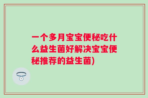 一个多月宝宝便秘吃什么益生菌好解决宝宝便秘推荐的益生菌)
