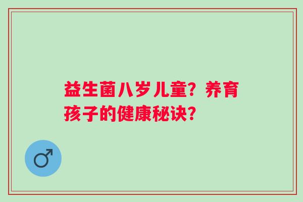 益生菌八岁儿童？养育孩子的健康秘诀？