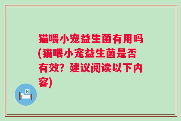 猫喂小宠益生菌有用吗(猫喂小宠益生菌是否有效?建议阅读以下内容) 猫喂小宠益生菌有用吗(猫喂小宠益生菌是否有效?建议阅读以下内容)