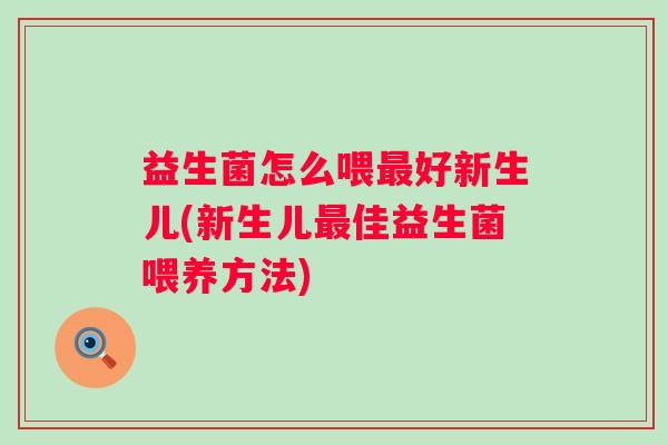 益生菌怎么喂好新生儿(新生儿佳益生菌喂养方法) 益生菌怎么喂好新生儿(新生儿佳益生菌喂养方法)