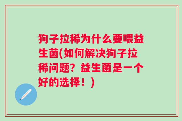 狗子拉稀为什么要喂益生菌(如何解决狗子拉稀问题?益生菌是一个好的选择!) 狗子拉稀为什么要喂益生菌(如何解决狗子拉稀问题?益生菌是一个好的选择!)