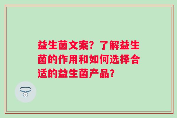 益生菌文案？了解益生菌的作用和如何选择合适的益生菌产品？